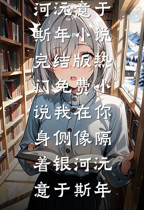 我在你身侧像隔着银河(沅意于斯年)小说完结版_热门免费小说我在你身侧像隔着银河沅意于斯年