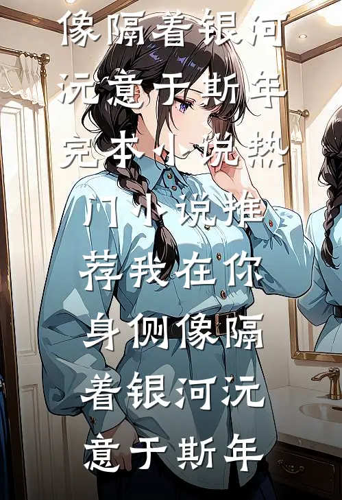 我在你身侧像隔着银河(沅意于斯年)完本小说_热门小说推荐我在你身侧像隔着银河沅意于斯年