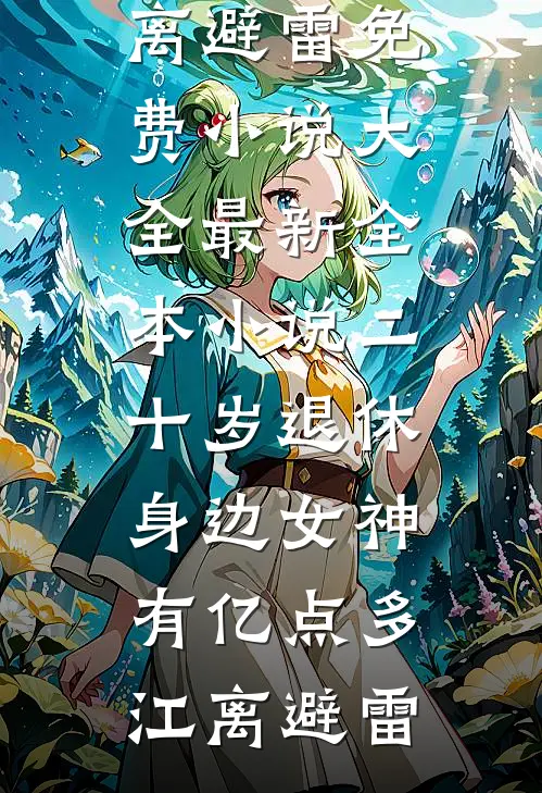 二十岁退休，身边女神有亿点多江离避雷免费小说大全_最新全本小说二十岁退休，身边女神有亿点多江离避雷