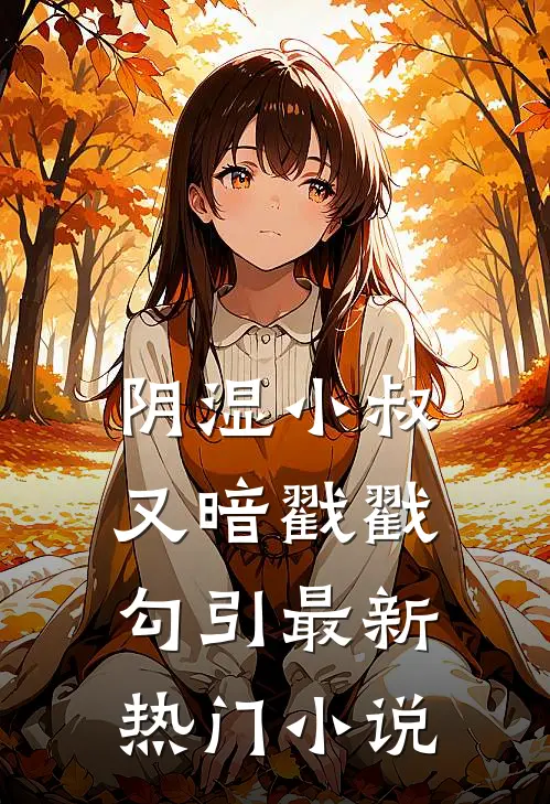 阴湿小叔，又暗戳戳勾引最新热门小说