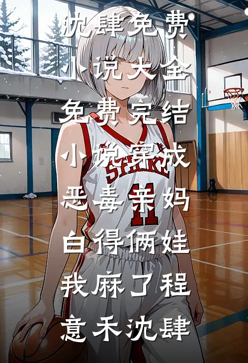 穿成恶毒亲妈，白得俩娃我麻了程意禾沈肆免费小说大全_免费完结小说穿成恶毒亲妈，白得俩娃我麻了(程意禾沈肆)
