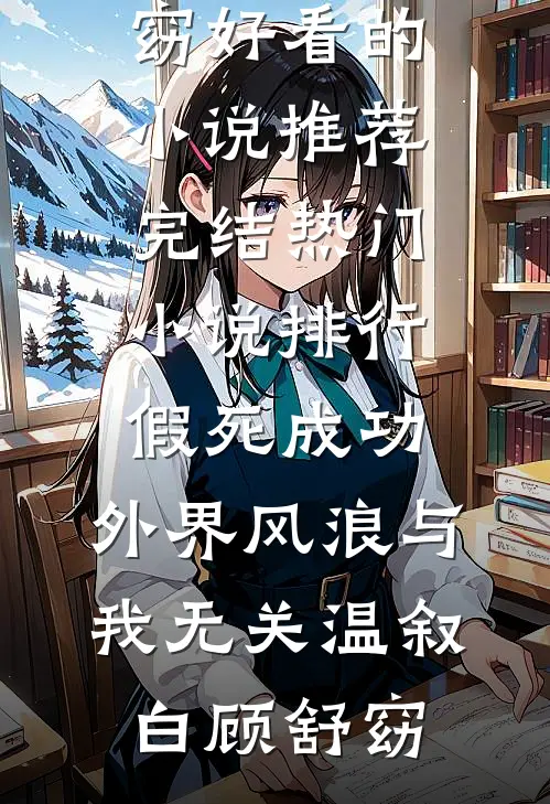 假死成功，外界风浪与我无关温叙白顾舒窈好看的小说推荐完结_热门小说排行假死成功，外界风浪与我无关(温叙白顾舒窈)