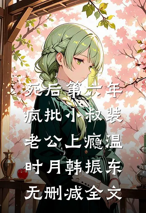 死后第六年，疯批小叔装老公上瘾温时月韩振东无删减全文