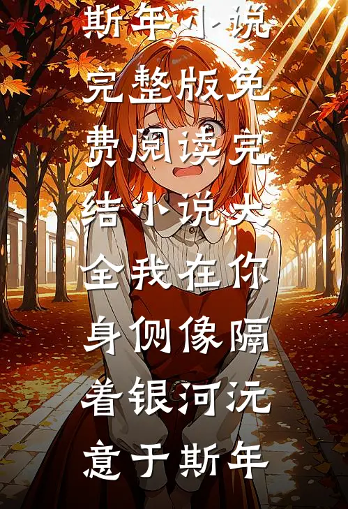 我在你身侧像隔着银河(沅意于斯年)小说完整版免费阅读_完结小说大全我在你身侧像隔着银河(沅意于斯年)