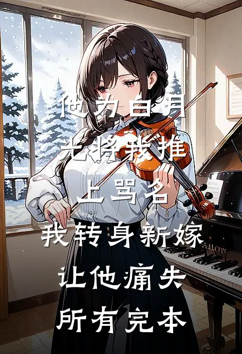 他为白月光将我推上骂名，我转身新嫁让他痛失所有完本