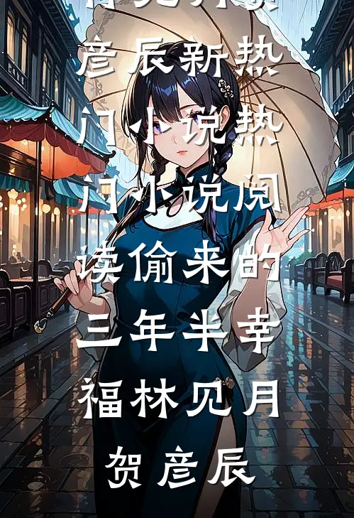 偷来的三年半幸福林见月贺彦辰新热门小说_热门小说阅读偷来的三年半幸福林见月贺彦辰