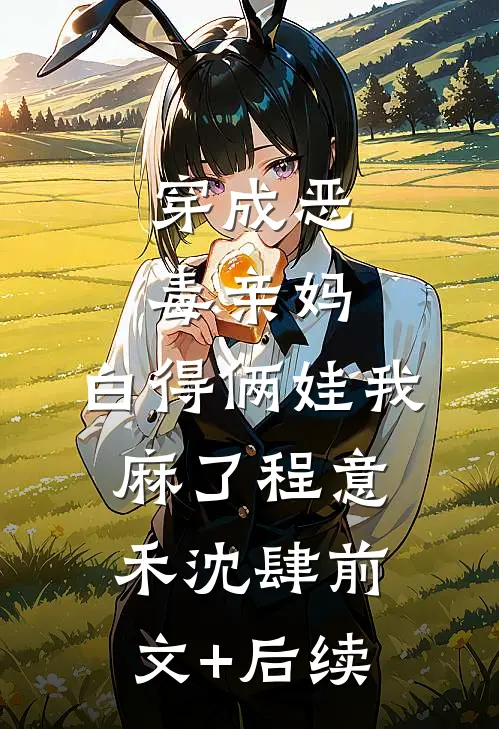 穿成恶毒亲妈，白得俩娃我麻了程意禾沈肆前文+后续