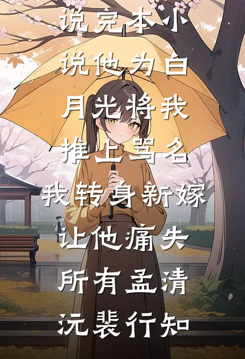 他为白月光将我推上骂名，我转身新嫁让他痛失所有(孟清沅裴行知)热门好看小说_完本小说他为白月光将我推上骂名，我转身新嫁让他痛失所有(孟清沅裴行知)