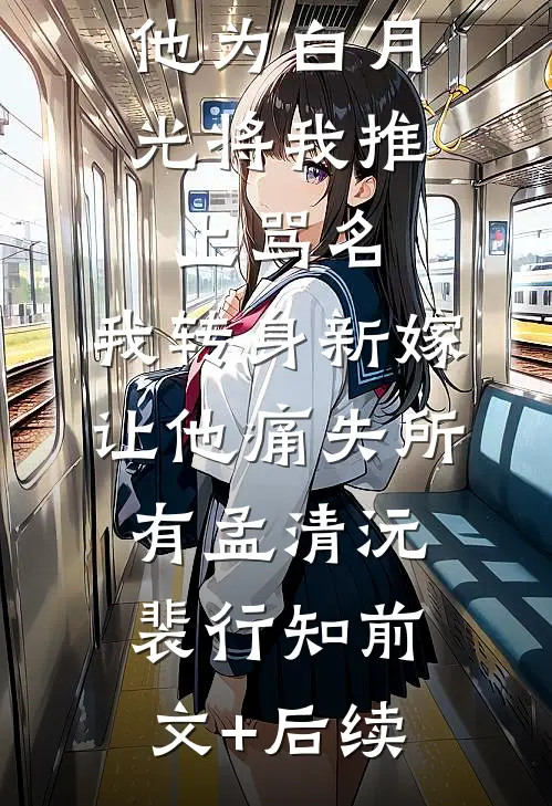 他为白月光将我推上骂名，我转身新嫁让他痛失所有孟清沅裴行知前文+后续