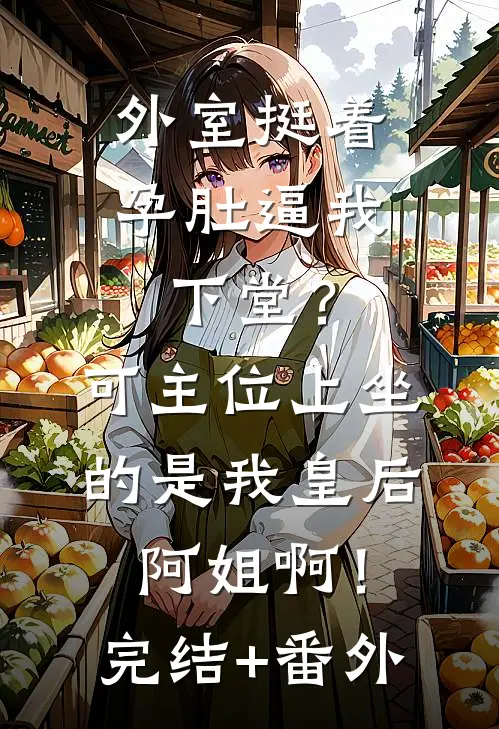 外室挺着孕肚逼我下堂？可主位上坐的是我皇后阿姐啊！完结+番外