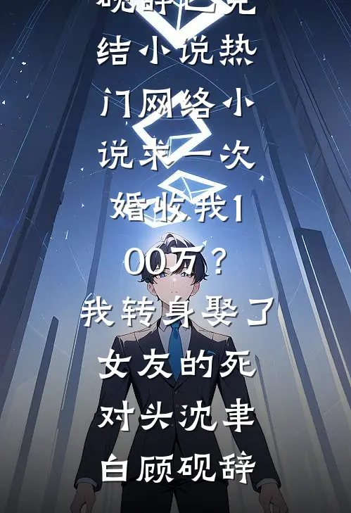 求一次婚收我100万？我转身娶了女友的死对头沈聿白顾砚辞已完结小说_热门网络小说求一次婚收我100万？我转身娶了女友的死对头(沈聿白顾砚辞)