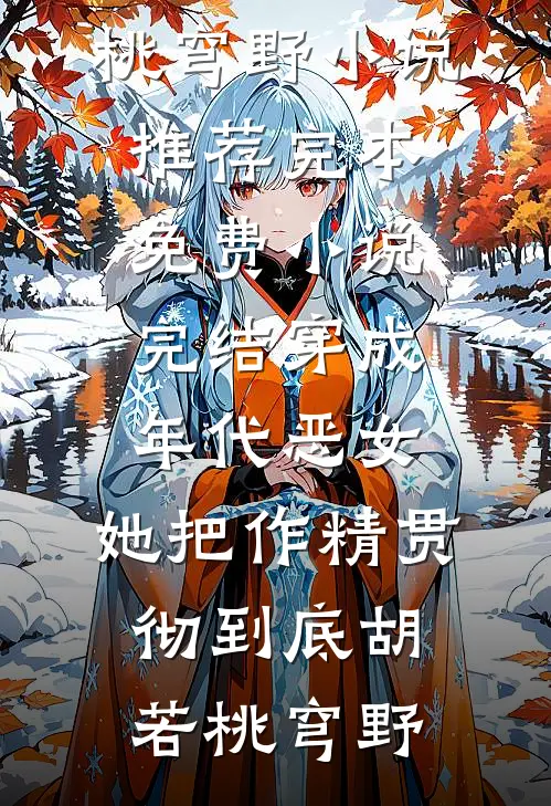穿成年代恶女，她把作精贯彻到底胡若桃穹野小说推荐完本_免费小说完结穿成年代恶女，她把作精贯彻到底(胡若桃穹野)