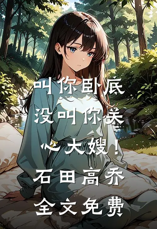 叫你卧底，没叫你关心大嫂！石田高乔全文免费
