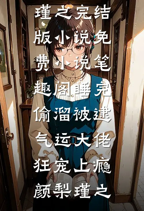睡完偷溜被逮，气运大佬狂宠上瘾颜梨瑾之完结版小说_免费小说笔趣阁睡完偷溜被逮，气运大佬狂宠上瘾颜梨瑾之
