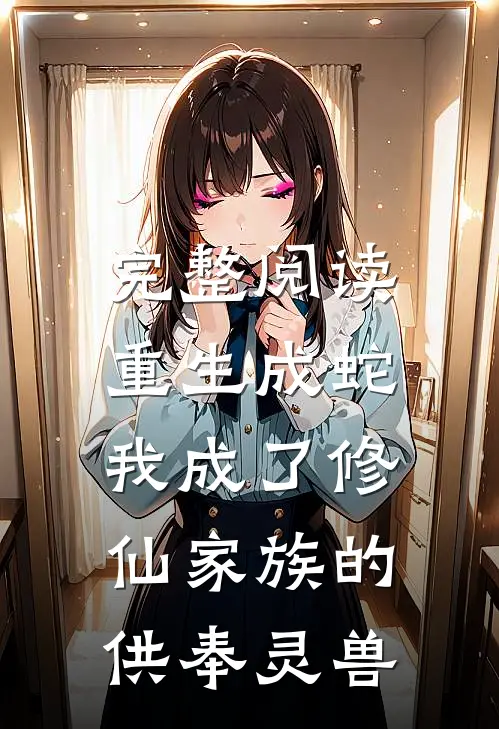 完整阅读重生成蛇,我成了修仙家族的供奉灵兽
