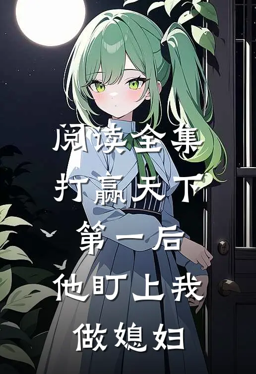 阅读全集打赢天下第一后,他盯上我做媳妇