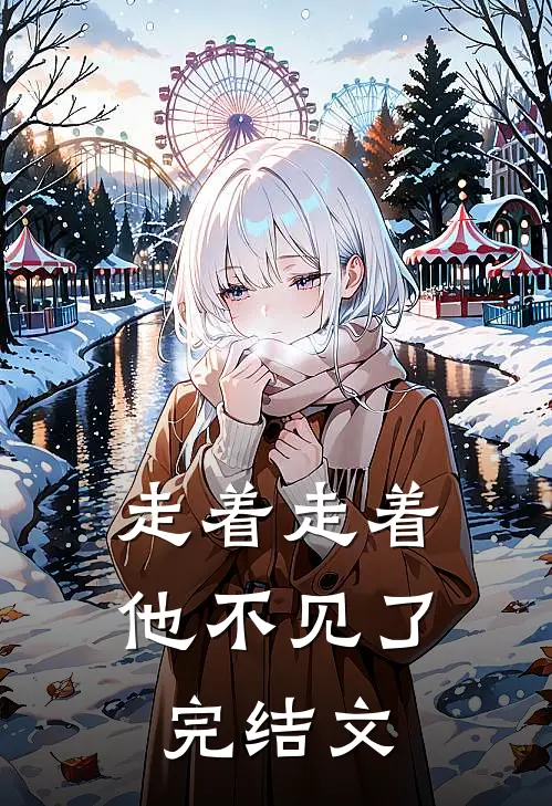 走着走着,他不见了完结文案