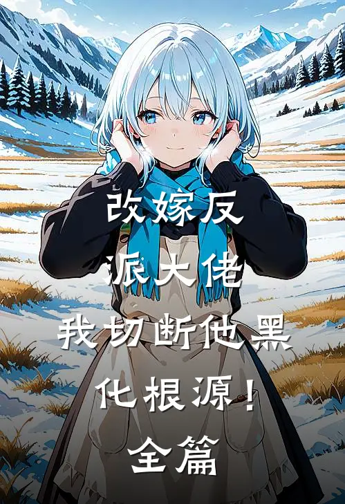 改嫁反派大佬,我切断他黑化根源!全篇阅读
