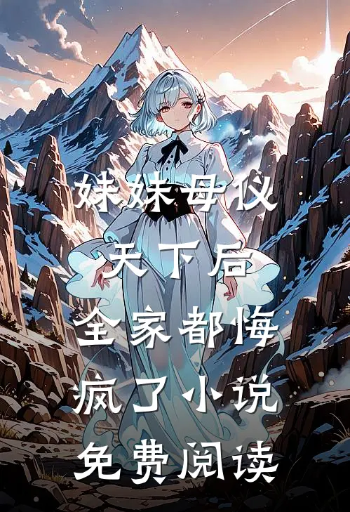 妹妹母仪天下后,全家都悔疯了免费阅读全文