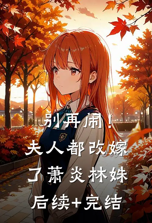 别再闹！夫人都改嫁了萧炎林姝后续+完结