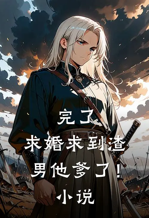 完了，求婚求到渣男他爹了！小说