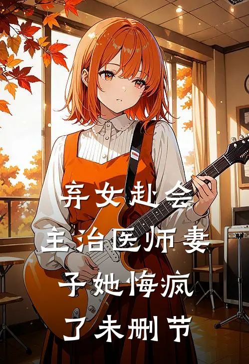 弃女赴会,主治医师妻子她悔疯了未删节在线观看