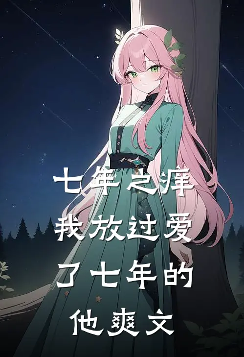 七年之痒,我放过爱了七年的他爽文推荐