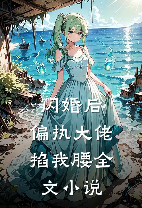 闪婚后,偏执大佬掐我腰全文阅读