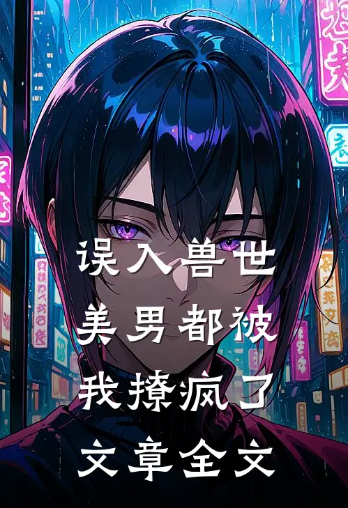 误入兽世美男都被我撩疯了文章全文免费阅读