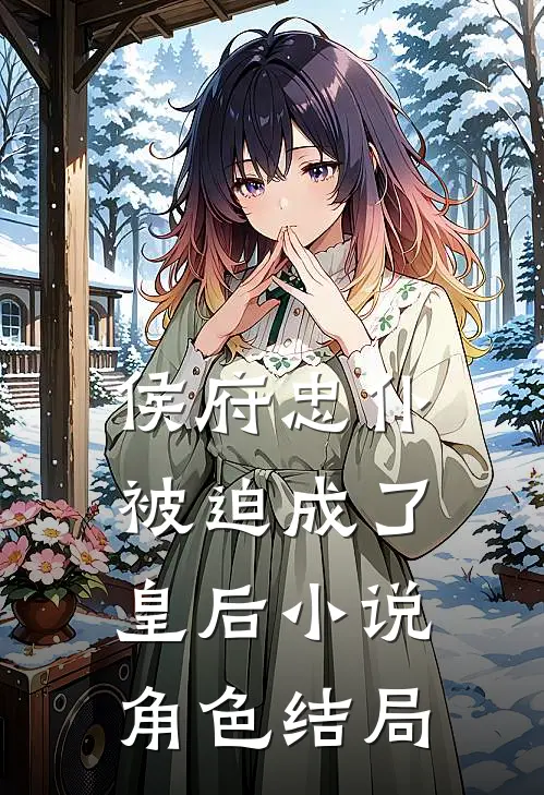 侯府忠仆,被迫成了皇后角色结局怎么样