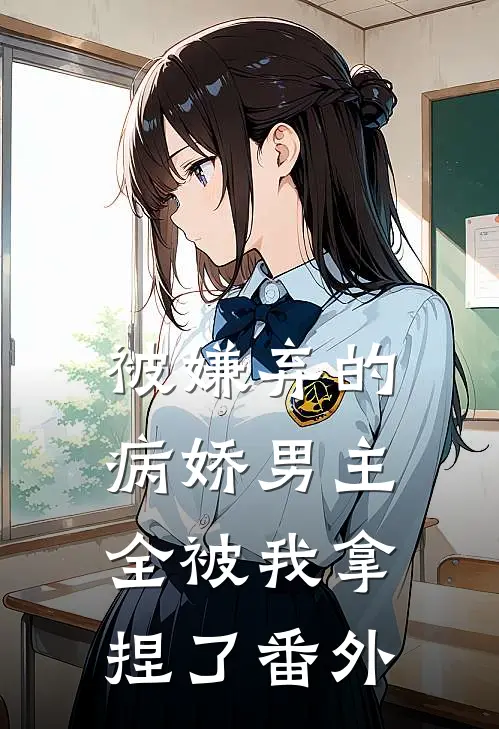 被嫌弃的病娇男主,全被我拿捏了番外篇