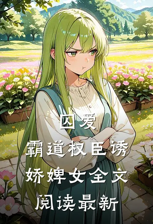 囚爱,霸道权臣诱娇婢女全文阅读最新章