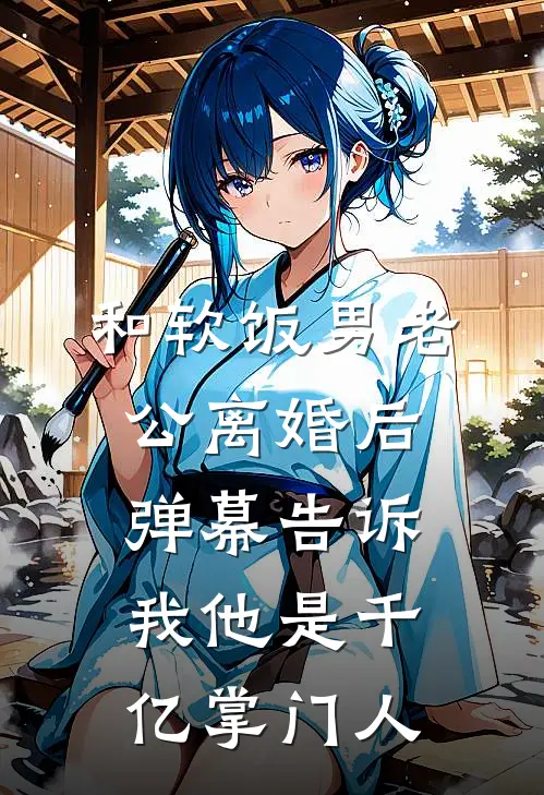 和软饭男老公离婚后，弹幕告诉我他是千亿掌门人