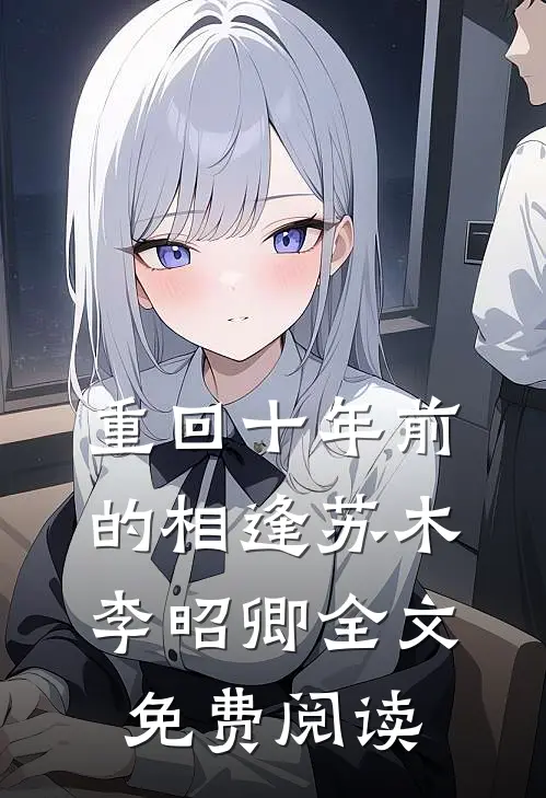重回十年前的相逢苏木李昭卿全文免费阅读