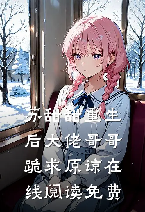苏甜甜重生后大佬哥哥跪求原谅在线阅读免费