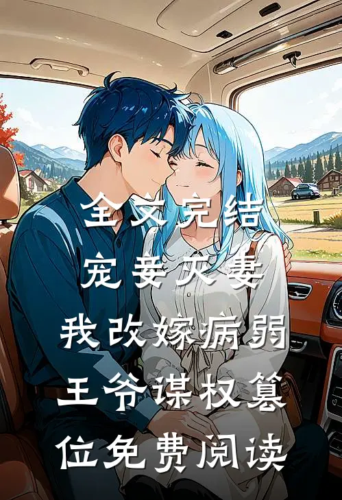 全文完结宠妾灭妻,我改嫁病弱王爷谋权篡位免费阅读