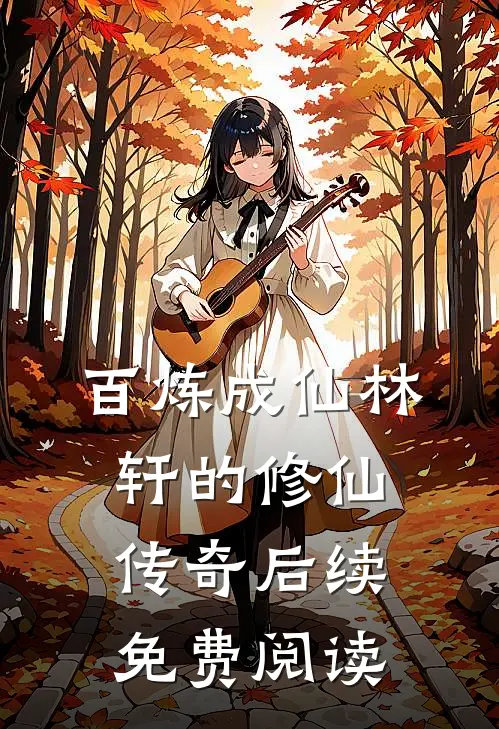 百炼成仙林轩的修仙传奇后续免费阅读