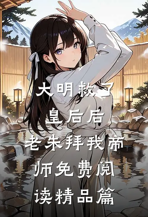 大明救了皇后后,老朱拜我帝师免费阅读精品篇