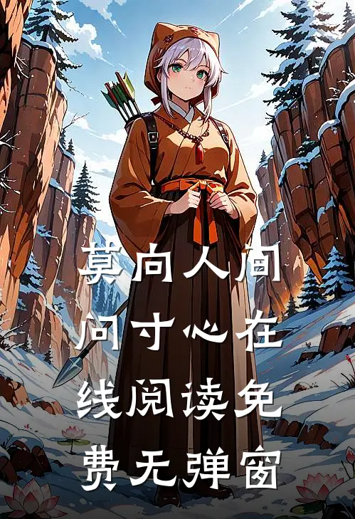 莫向人间问寸心在线阅读免费无弹窗