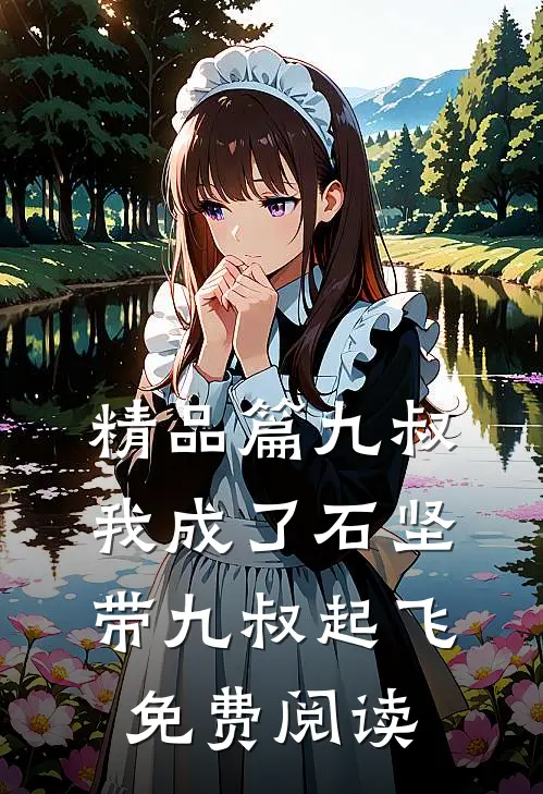精品篇九叔我成了石坚,带九叔起飞免费阅读