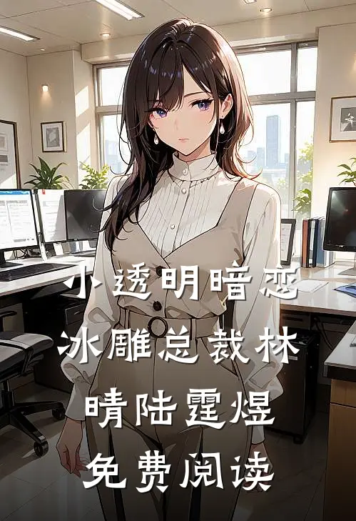 小透明暗恋冰雕总裁林晴陆霆煜免费阅读