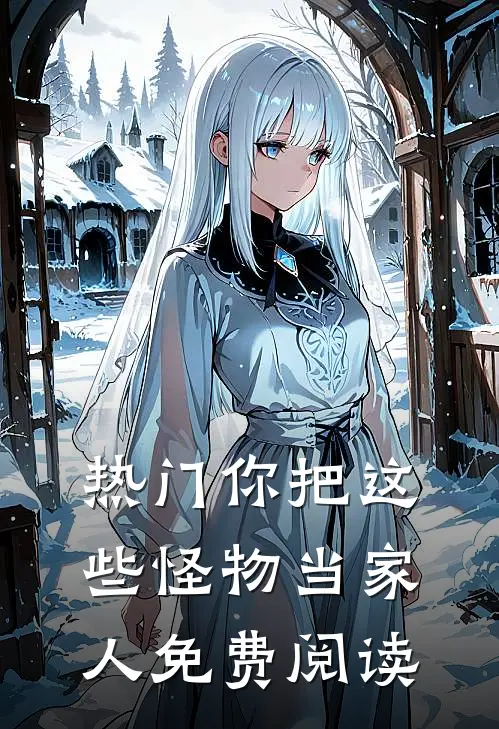 热门你把这些怪物当家人免费阅读