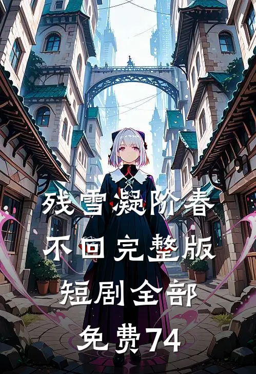 残雪凝阶春不回完整版短剧全部免费74