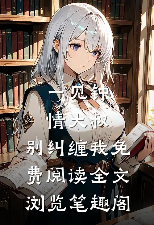 一见钟情大叔,别纠缠我免费阅读全文浏览笔趣阁