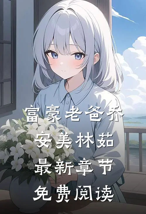 富豪老爸乔安美林茹最新章节免费阅读