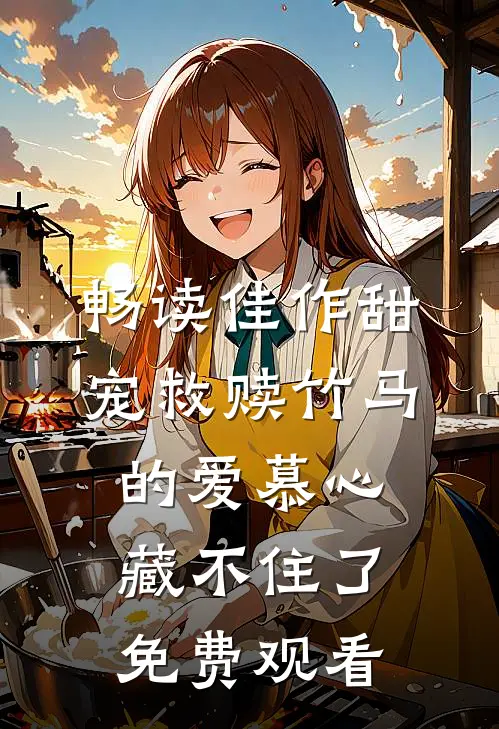 畅读佳作甜宠救赎竹马的爱慕心藏不住了免费观看