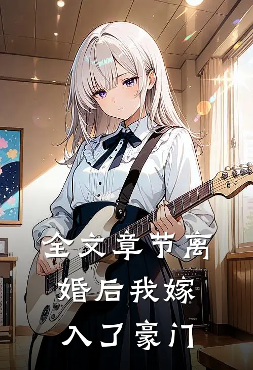 全文章节离婚后我嫁入了豪门