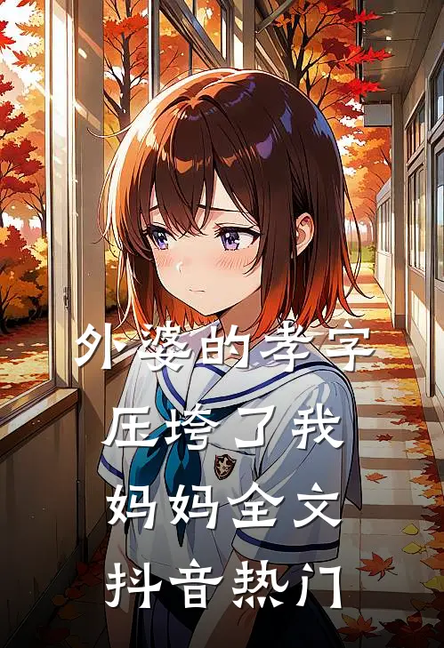 外婆的孝字压垮了我妈妈全文抖音热门