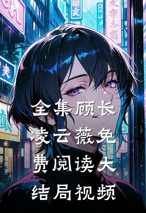 全集顾长凌云薇免费阅读大结局视频