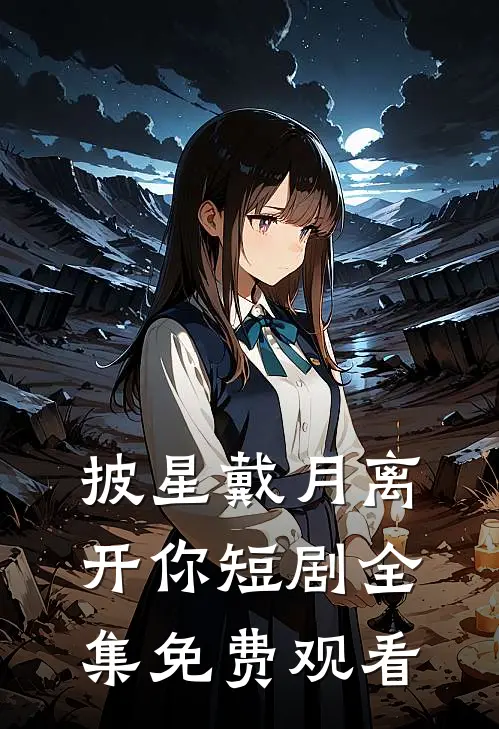 披星戴月离开你短剧全集免费观看